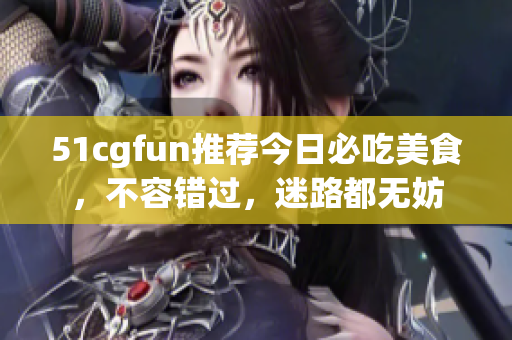 51cgfun推薦今日必吃美食，不容錯過，迷路都無妨