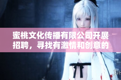 蜜桃文化傳播有限公司開展招聘，尋找有激情和創(chuàng)意的人才