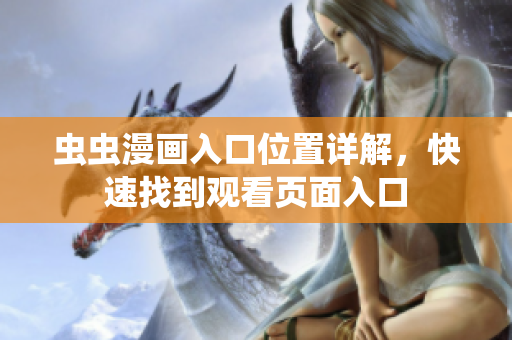 蟲蟲漫畫入口位置詳解，快速找到觀看頁面入口