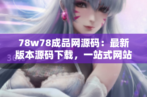 78w78成品網(wǎng)源碼：最新版本源碼下載，一站式網(wǎng)站成品源碼交易平臺(tái)