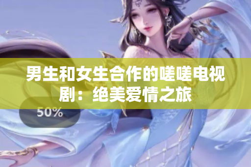 男生和女生合作的嗟嗟電視?。航^美愛情之旅