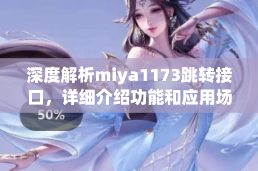 深度解析miya1173跳轉(zhuǎn)接口，詳細(xì)介紹功能和應(yīng)用場景