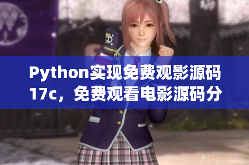 Python實(shí)現(xiàn)免費(fèi)觀影源碼17c，免費(fèi)觀看電影源碼分享