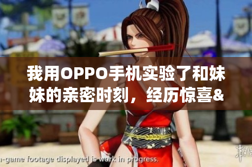 我用OPPO手機實驗了和妹妹的親密時刻，經(jīng)歷驚喜&挑戰(zhàn)