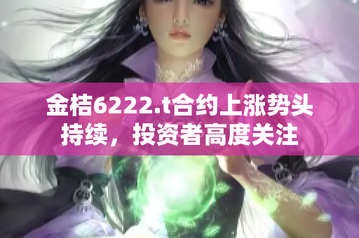 金桔6222.t合約上漲勢頭持續(xù)，投資者高度關(guān)注