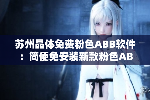蘇州晶體免費(fèi)粉色ABB軟件：簡便免安裝新款粉色ABB蘇州晶體應(yīng)用