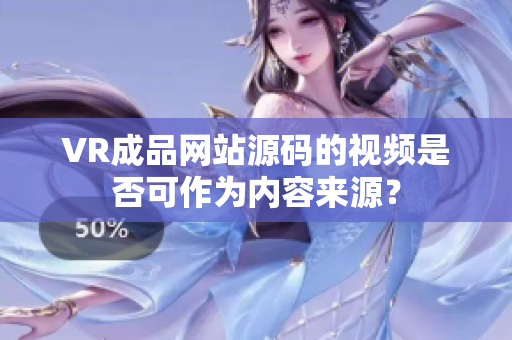VR成品網(wǎng)站源碼的視頻是否可作為內(nèi)容來源？
