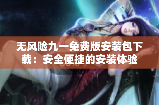 無風(fēng)險九一免費版安裝包下載：安全便捷的安裝體驗