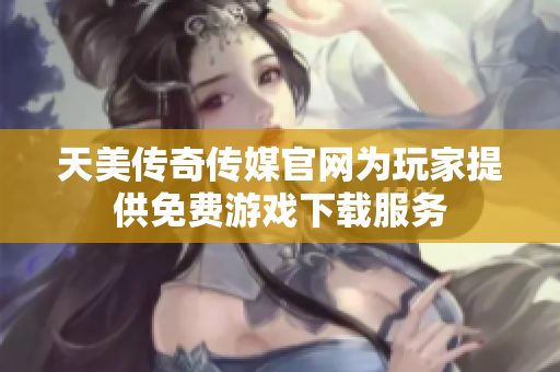天美傳奇?zhèn)髅焦倬W(wǎng)為玩家提供免費(fèi)游戲下載服務(wù)