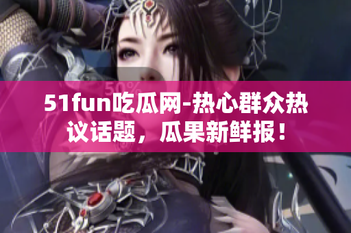 51fun吃瓜網(wǎng)-熱心群眾熱議話題，瓜果新鮮報(bào)！