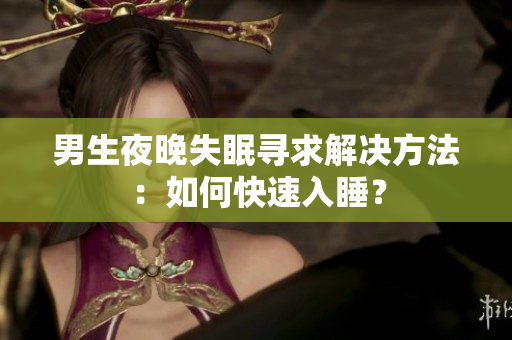 男生夜晚失眠尋求解決方法：如何快速入睡？