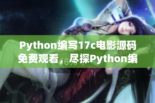 Python編寫17c電影源碼免費(fèi)觀看，盡探Python編寫的17c電影源碼免費(fèi)觀看
