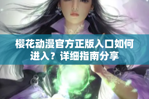 櫻花動(dòng)漫官方正版入口如何進(jìn)入？詳細(xì)指南分享