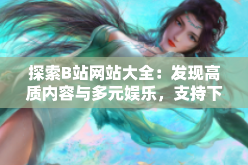 探索B站網(wǎng)站大全：發(fā)現(xiàn)高質(zhì)內(nèi)容與多元娛樂，支持下載觀看