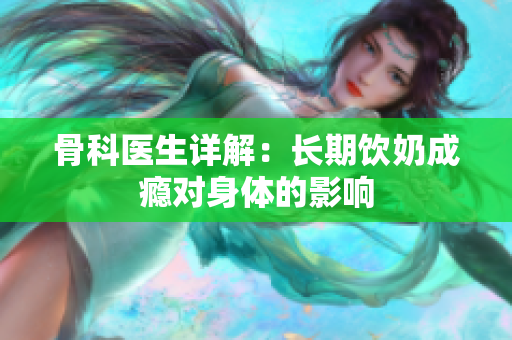 骨科醫(yī)生詳解：長(zhǎng)期飲奶成癮對(duì)身體的影響
