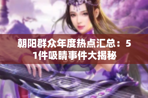 朝陽(yáng)群眾年度熱點(diǎn)匯總：51件吸睛事件大揭秘