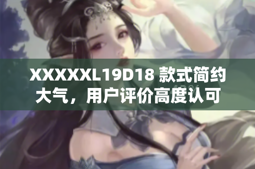 XXXXXL19D18 款式簡約大氣，用戶評價高度認(rèn)可
