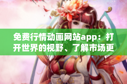免費(fèi)行情動(dòng)畫(huà)網(wǎng)站app：打開(kāi)世界的視野、了解市場(chǎng)更新