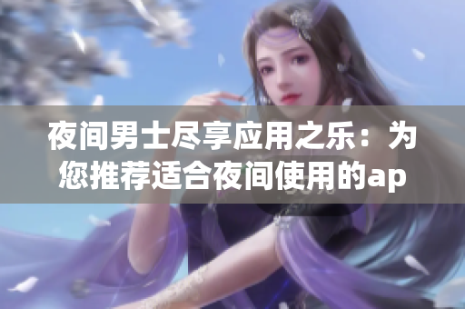 夜間男士盡享應用之樂：為您推薦適合夜間使用的app