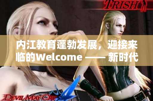 內(nèi)江教育蓬勃發(fā)展，迎接來臨的Welcome —— 新時(shí)代教育事業(yè)的新篇章
