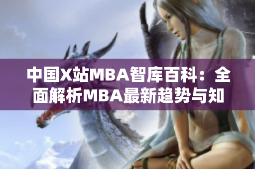 中國X站MBA智庫百科：全面解析MBA最新趨勢與知識，助您深度了解商業(yè)管理技能