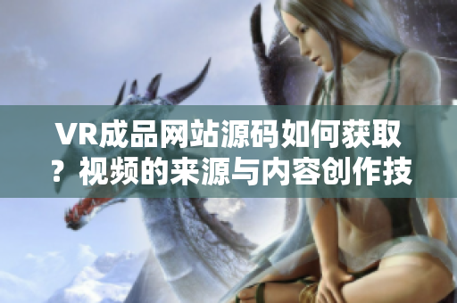 VR成品網(wǎng)站源碼如何獲?。恳曨l的來源與內(nèi)容創(chuàng)作技巧