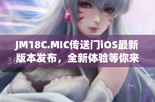 JM18C.MIC傳送門iOS最新版本發(fā)布，全新體驗等你來探索