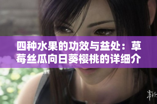 四種水果的功效與益處：草莓絲瓜向日葵櫻桃的詳細(xì)介紹