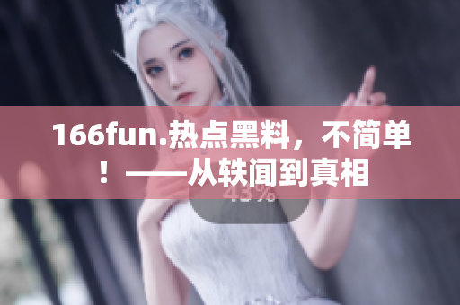 166fun.熱點黑料，不簡單！——從軼聞到真相