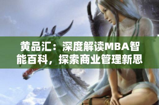 黃品匯：深度解讀MBA智能百科，探索商業(yè)管理新思維