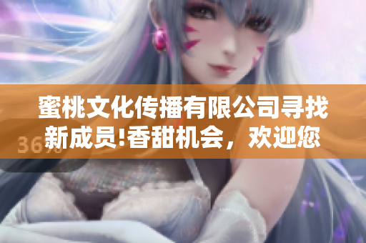 蜜桃文化傳播有限公司尋找新成員!香甜機(jī)會(huì)，歡迎您加入!