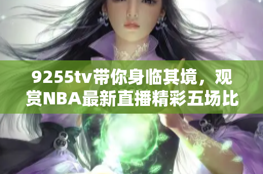 9255tv帶你身臨其境，觀賞NBA最新直播精彩五場(chǎng)比賽