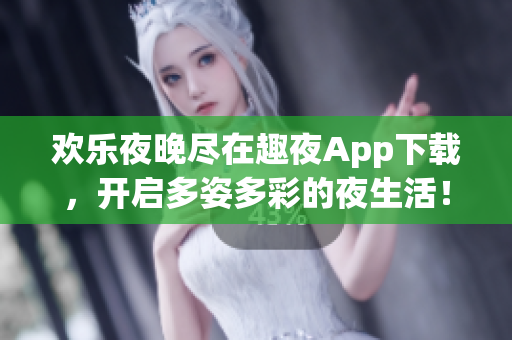 歡樂夜晚盡在趣夜App下載，開啟多姿多彩的夜生活！