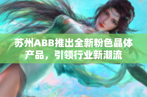 蘇州ABB推出全新粉色晶體產(chǎn)品，引領(lǐng)行業(yè)新潮流