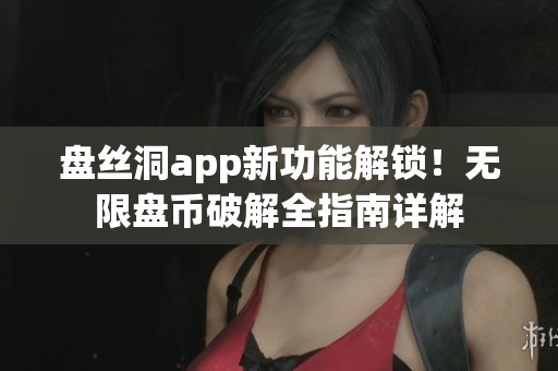 盤(pán)絲洞app新功能解鎖！無(wú)限盤(pán)幣破解全指南詳解