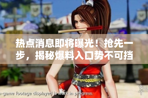 熱點(diǎn)消息即將曝光！搶先一步，揭秘爆料入口勢(shì)不可擋