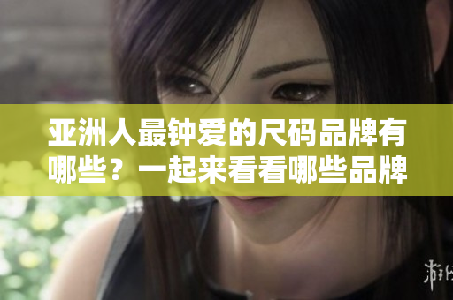 亞洲人最鐘愛的尺碼品牌有哪些？一起來看看哪些品牌最受歡迎吧!