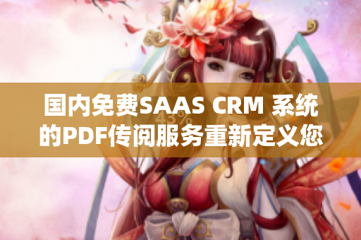 國內(nèi)免費(fèi)SAAS CRM 系統(tǒng)的PDF傳閱服務(wù)重新定義您的工作流程
