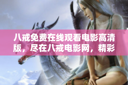 八戒免費(fèi)在線觀看電影高清版，盡在八戒電影網(wǎng)，精彩影片盡收眼底