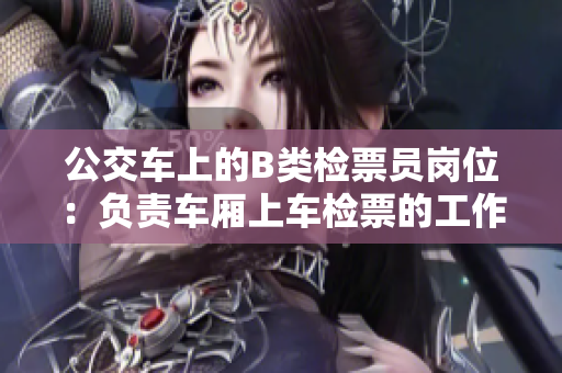 公交車上的B類檢票員崗位：負(fù)責(zé)車廂上車檢票的工作