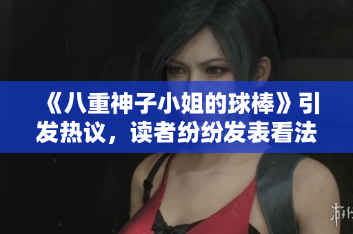 《八重神子小姐的球棒》引發(fā)熱議，讀者紛紛發(fā)表看法
