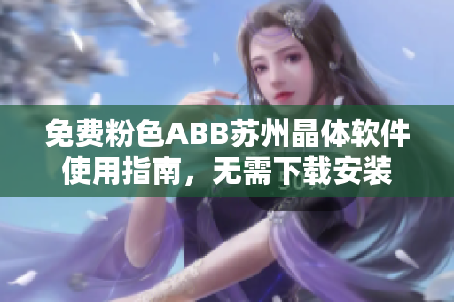 免費(fèi)粉色ABB蘇州晶體軟件使用指南，無需下載安裝