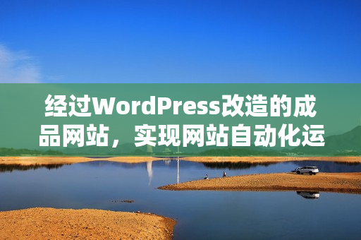 經(jīng)過WordPress改造的成品網(wǎng)站，實(shí)現(xiàn)網(wǎng)站自動(dòng)化運(yùn)營
