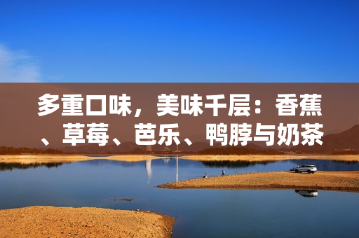 多重口味，美味千層：香蕉、草莓、芭樂、鴨脖與奶茶 