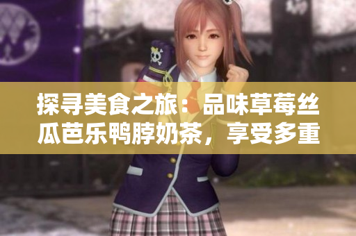 探尋美食之旅：品味草莓絲瓜芭樂鴨脖奶茶，享受多重味蕾體驗(yàn)