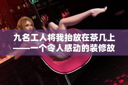 九名工人將我抬放在茶幾上——一個令人感動的裝修故事