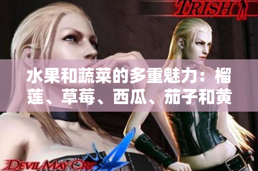 水果和蔬菜的多重魅力：榴蓮、草莓、西瓜、茄子和黃瓜的驚人益處