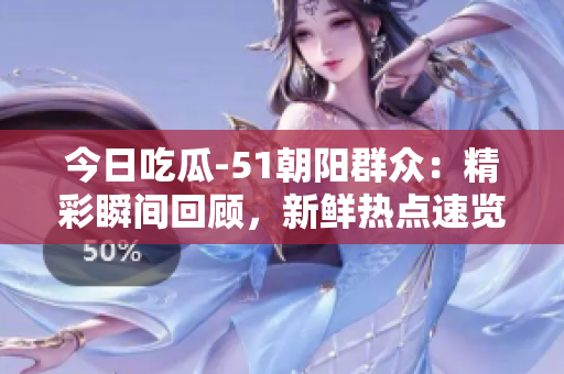 今日吃瓜-51朝陽群眾：精彩瞬間回顧，新鮮熱點速覽
