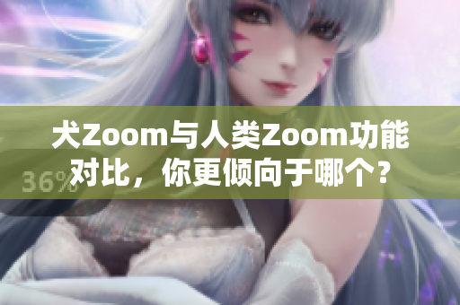 犬Zoom與人類Zoom功能對比，你更傾向于哪個(gè)？