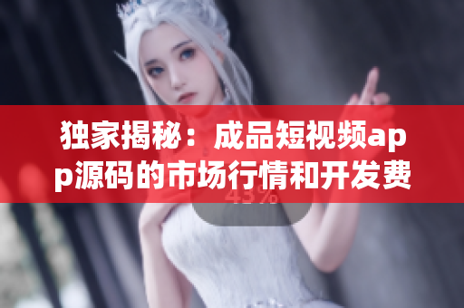 獨(dú)家揭秘：成品短視頻app源碼的市場(chǎng)行情和開發(fā)費(fèi)用揭秘